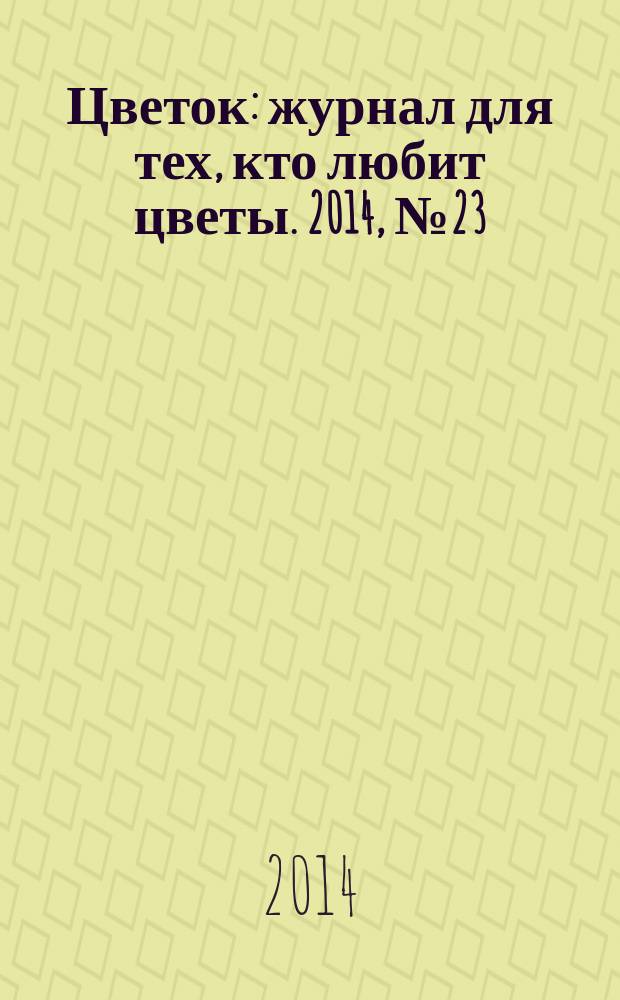 Цветок : журнал для тех, кто любит цветы. 2014, № 23 (257)
