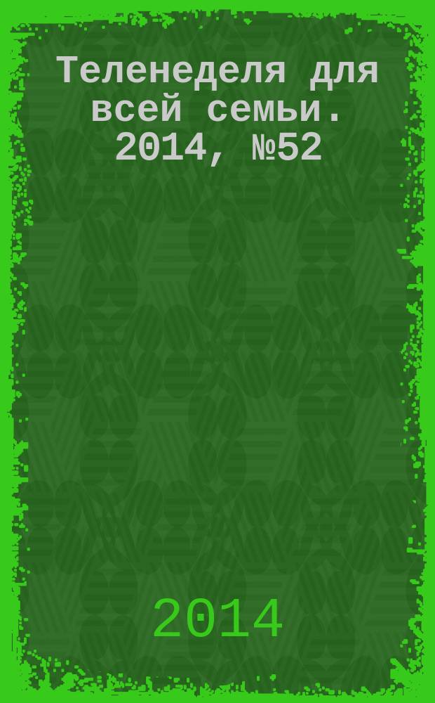 Теленеделя для всей семьи. 2014, № 52 (324)