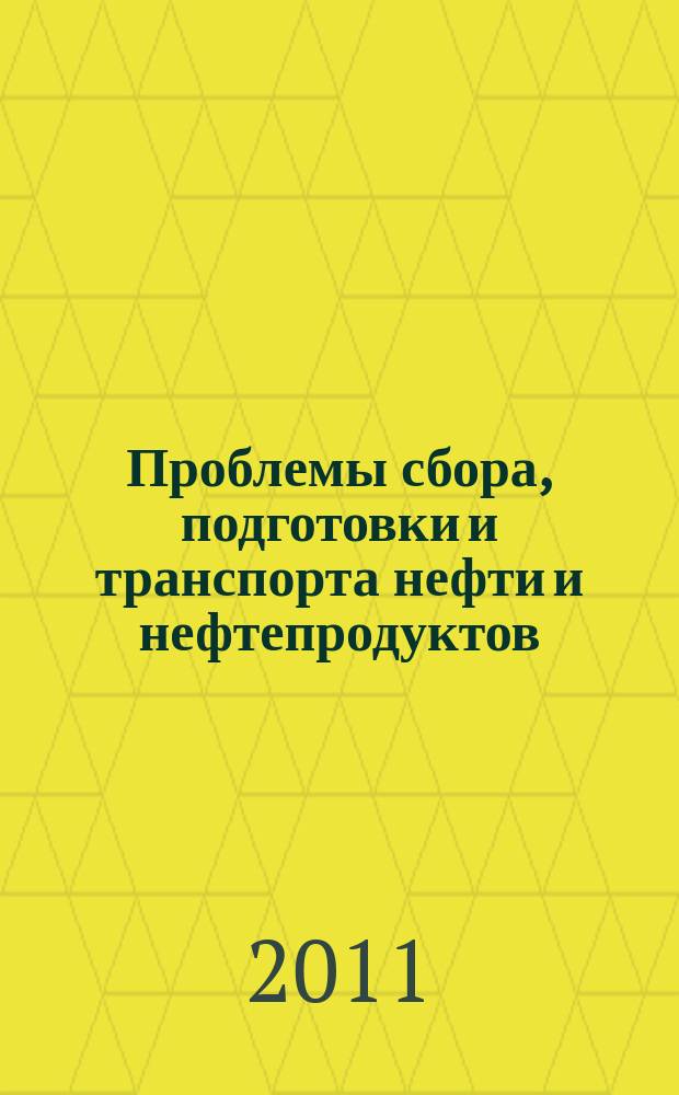 Проблемы сбора, подготовки и транспорта нефти и нефтепродуктов : Сб. науч. тр. 2011, вып. 4 (86)