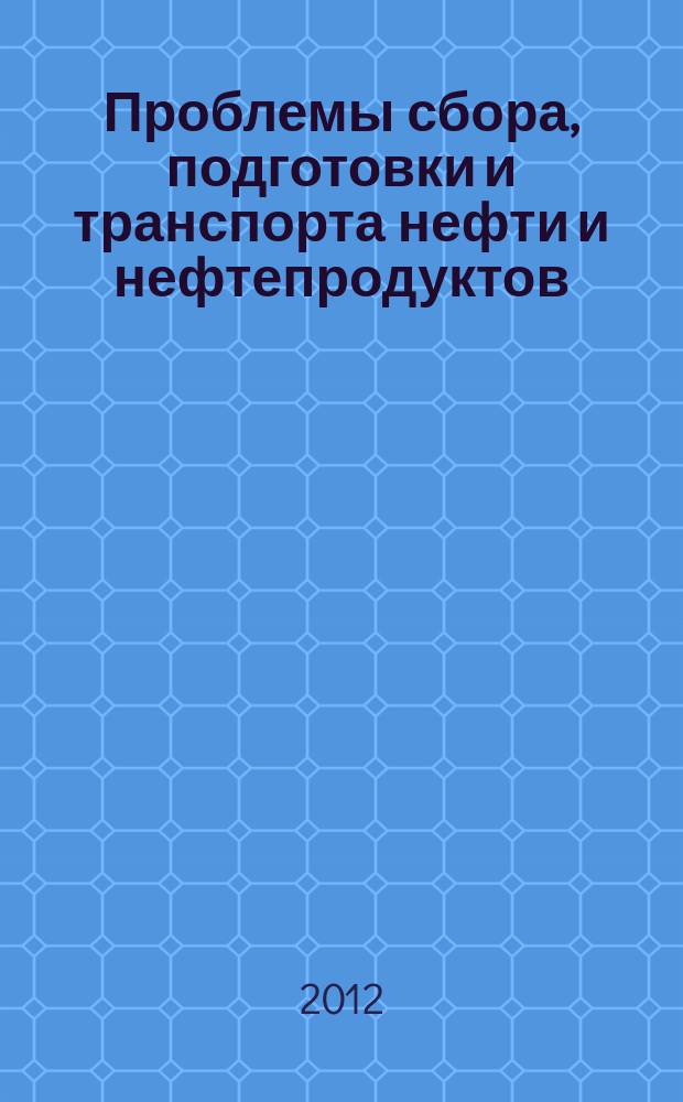 Проблемы сбора, подготовки и транспорта нефти и нефтепродуктов : Сб. науч. тр. 2012, вып. 2 (88)