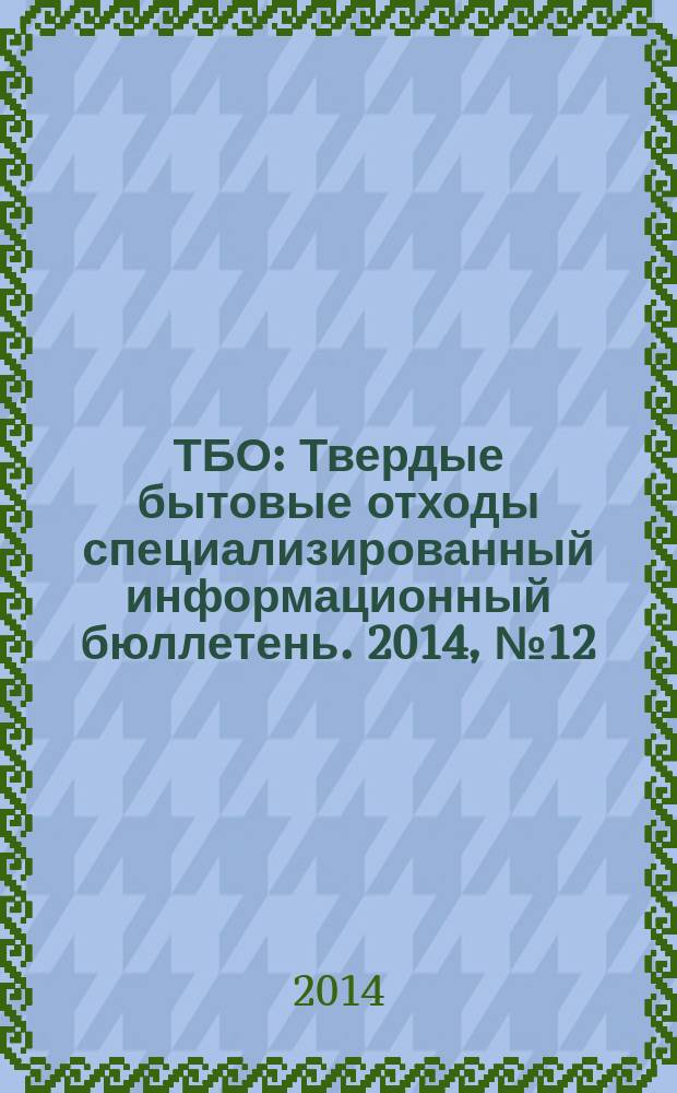 ТБО : Твердые бытовые отходы специализированный информационный бюллетень. 2014, № 12 (102)