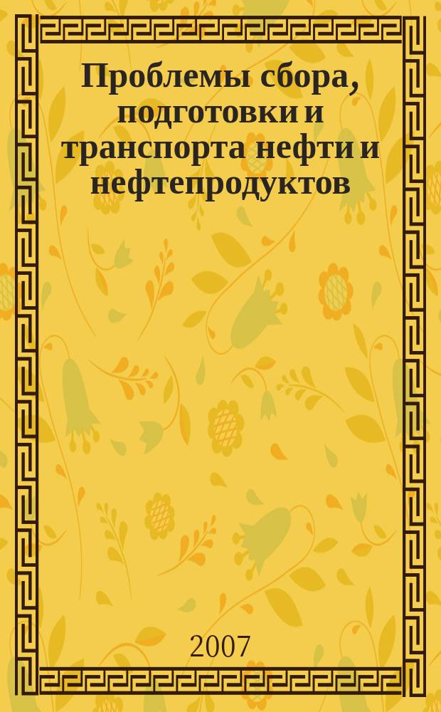 Проблемы сбора, подготовки и транспорта нефти и нефтепродуктов : Сб. науч. тр. 2007, вып. 2 (68)