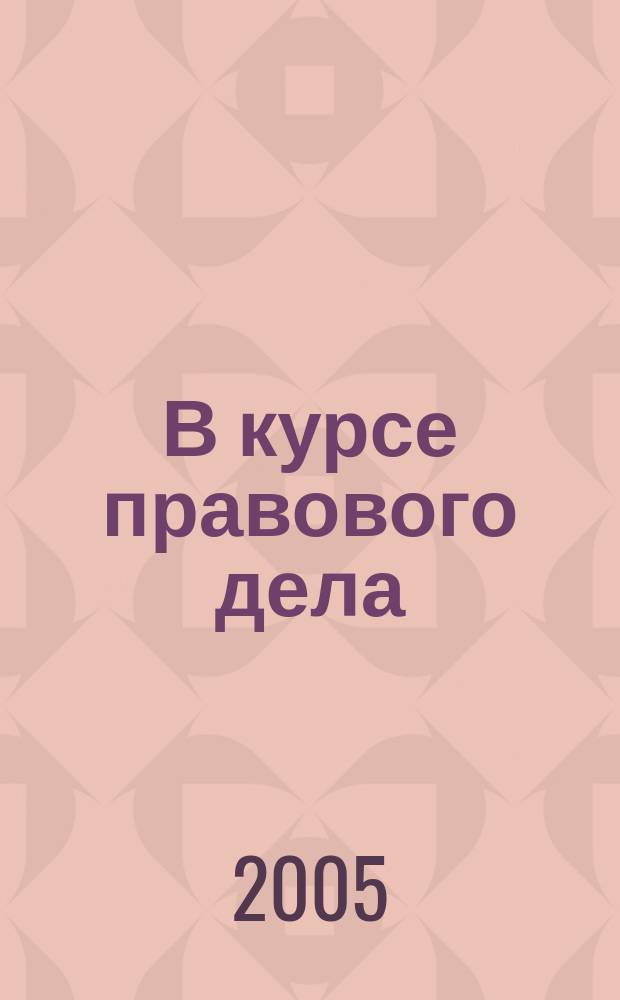 В курсе правового дела : практический журнал для бухгалтера, кадровика, юриста, руководителя. 2005, № 6 (10)