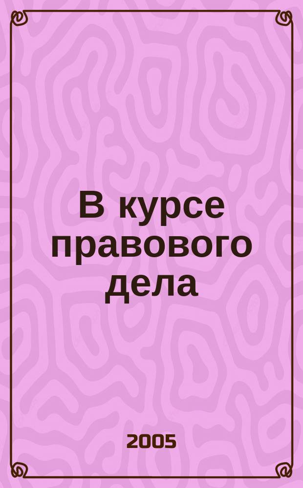 В курсе правового дела : практический журнал для бухгалтера, кадровика, юриста, руководителя. 2005, № 24 (28)