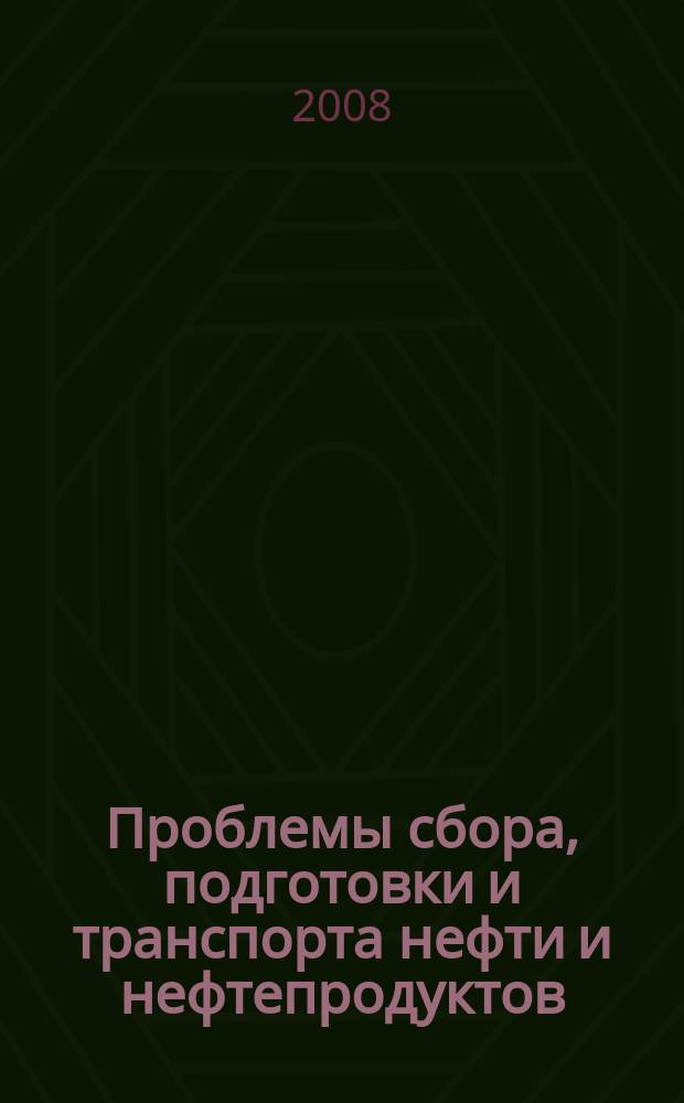 Проблемы сбора, подготовки и транспорта нефти и нефтепродуктов : Сб. науч. тр. 2008, вып. 1 (71)