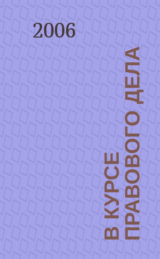 В курсе правового дела : практический журнал для бухгалтера, кадровика, юриста, руководителя. 2006, № 2 (30)