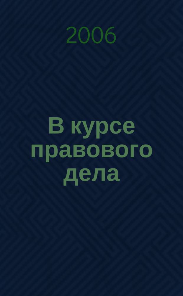 В курсе правового дела : практический журнал для бухгалтера, кадровика, юриста, руководителя. 2006, № 4 (32)