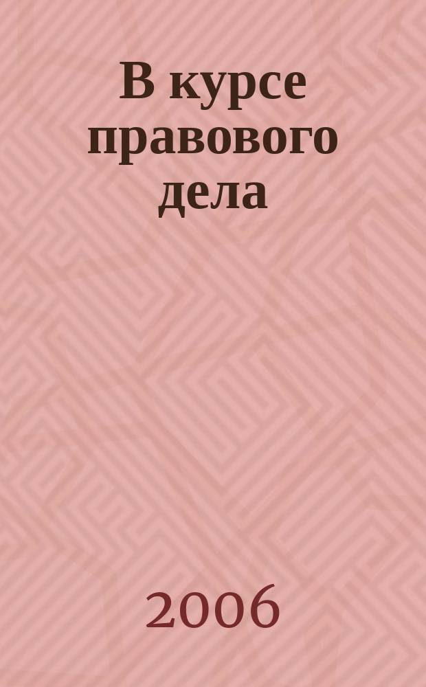 В курсе правового дела : практический журнал для бухгалтера, кадровика, юриста, руководителя. 2006, № 5 (33)