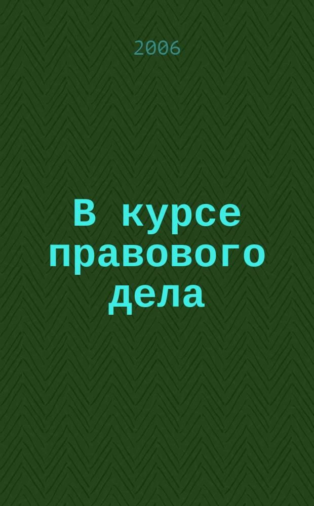 В курсе правового дела : практический журнал для бухгалтера, кадровика, юриста, руководителя. 2006, № 7 (35)