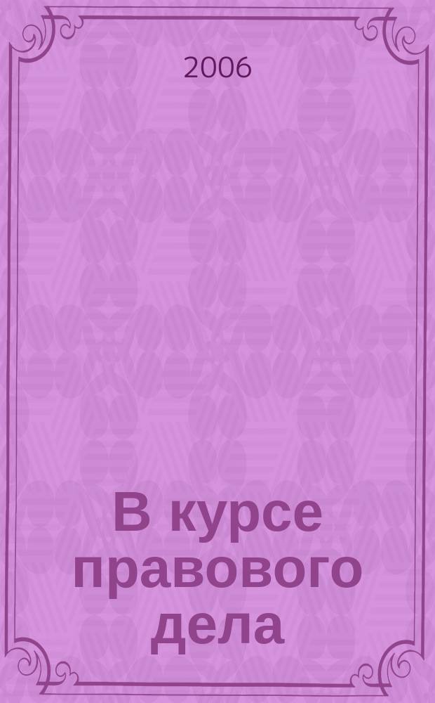 В курсе правового дела : практический журнал для бухгалтера, кадровика, юриста, руководителя. 2006, № 9 (37)