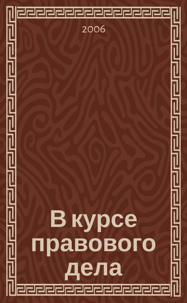 В курсе правового дела : практический журнал для бухгалтера, кадровика, юриста, руководителя. 2006, № 10 (38)