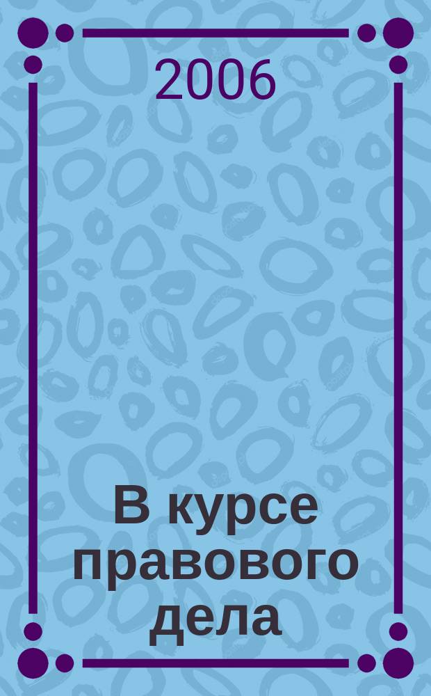 В курсе правового дела : практический журнал для бухгалтера, кадровика, юриста, руководителя. 2006, № 18 (46)