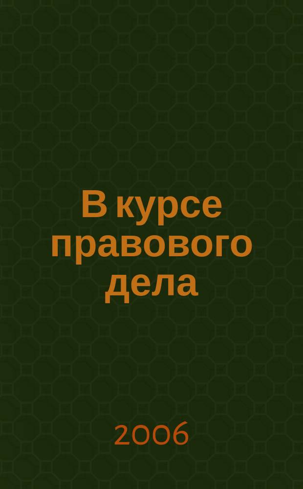 В курсе правового дела : практический журнал для бухгалтера, кадровика, юриста, руководителя. 2006, № 21 (49)