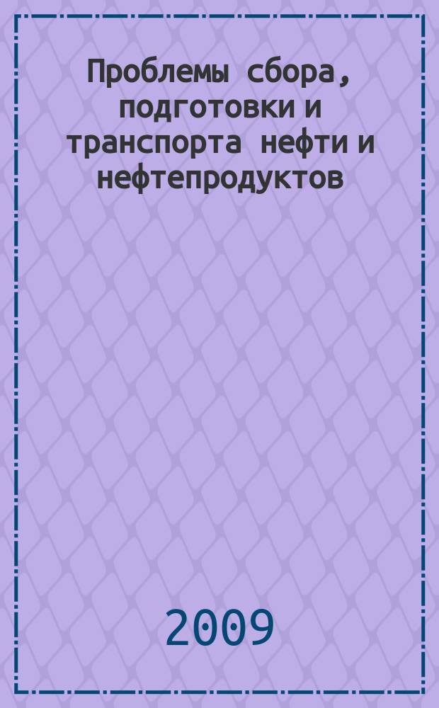 Проблемы сбора, подготовки и транспорта нефти и нефтепродуктов : Сб. науч. тр. 2009, вып. 1 (75)