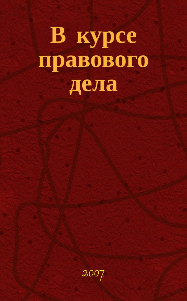 В курсе правового дела : практический журнал для бухгалтера, кадровика, юриста, руководителя. 2007, № 14 (66)
