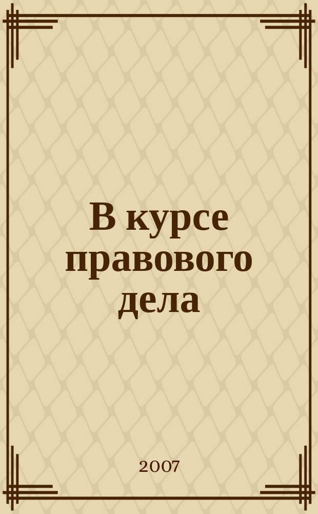 В курсе правового дела : практический журнал для бухгалтера, кадровика, юриста, руководителя. 2007, № 17 (69)
