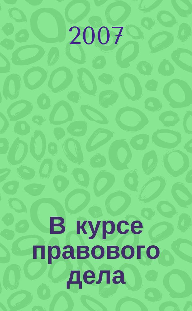 В курсе правового дела : практический журнал для бухгалтера, кадровика, юриста, руководителя. 2007, № 18 (70)