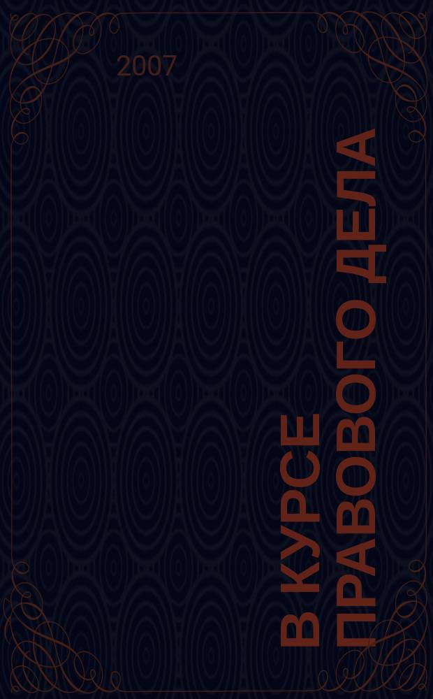 В курсе правового дела : практический журнал для бухгалтера, кадровика, юриста, руководителя. 2007, № 19 (71)