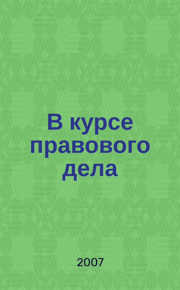 В курсе правового дела : практический журнал для бухгалтера, кадровика, юриста, руководителя. 2007, № 20 (72)