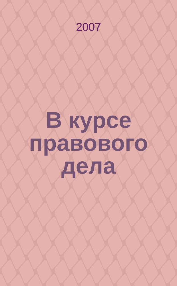 В курсе правового дела : практический журнал для бухгалтера, кадровика, юриста, руководителя. 2007, июль : В курсе правового дела