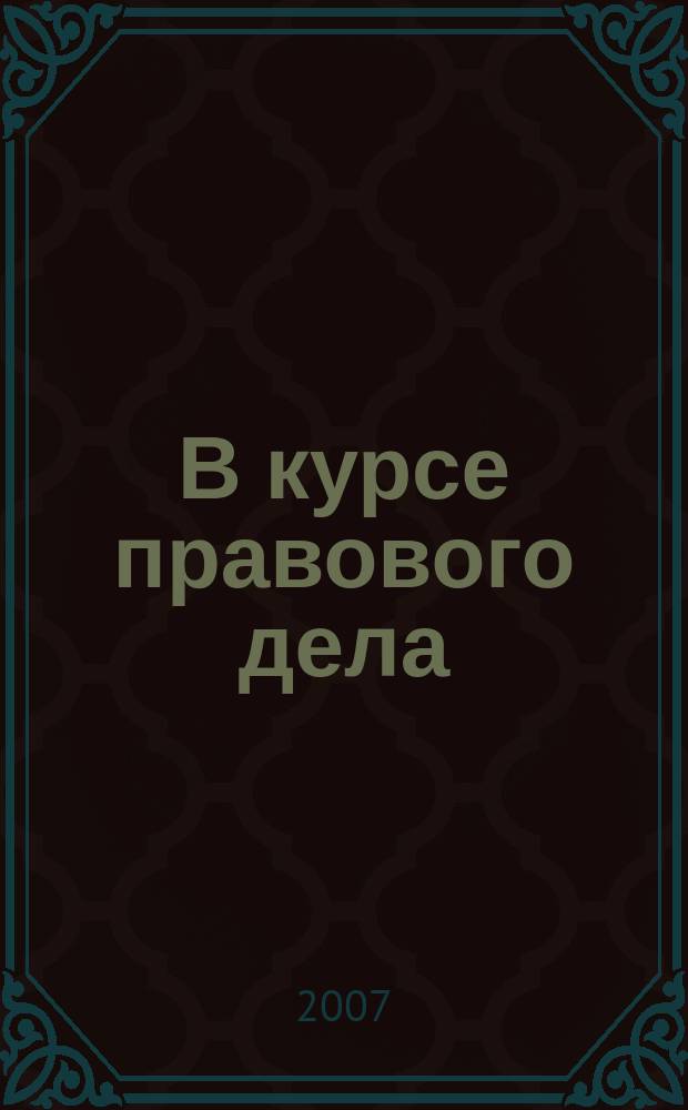 В курсе правового дела : практический журнал для бухгалтера, кадровика, юриста, руководителя. 2007, нояб. : В курсе правового дела