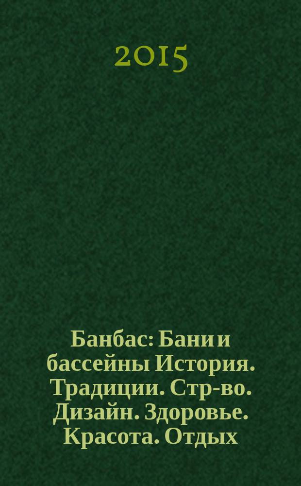 Банбас : Бани и бассейны История. Традиции. Стр-во. Дизайн. Здоровье. Красота. Отдых. 2015, 1 (97)
