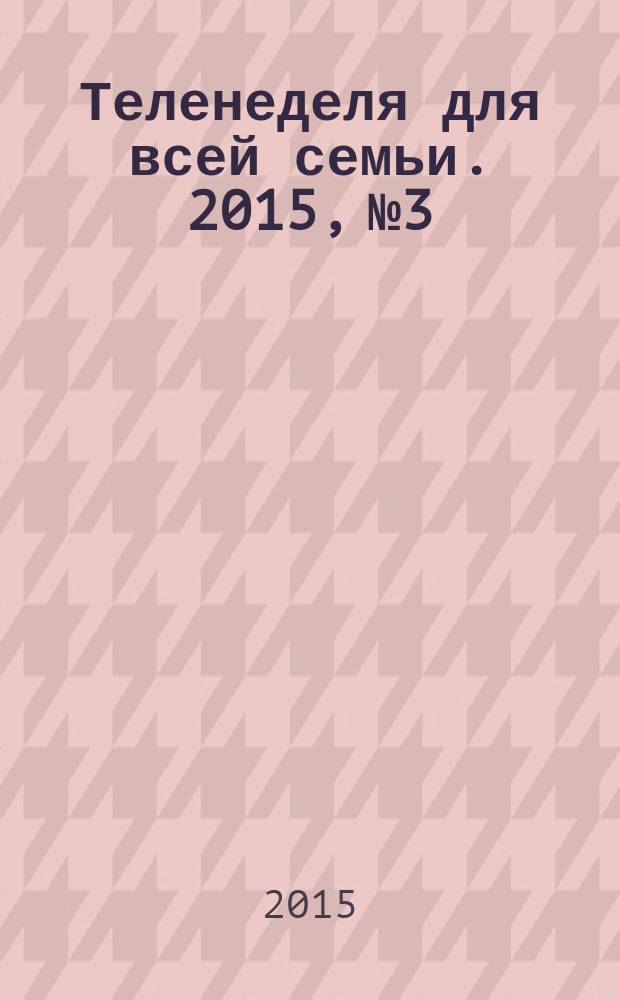 Теленеделя для всей семьи. 2015, № 3