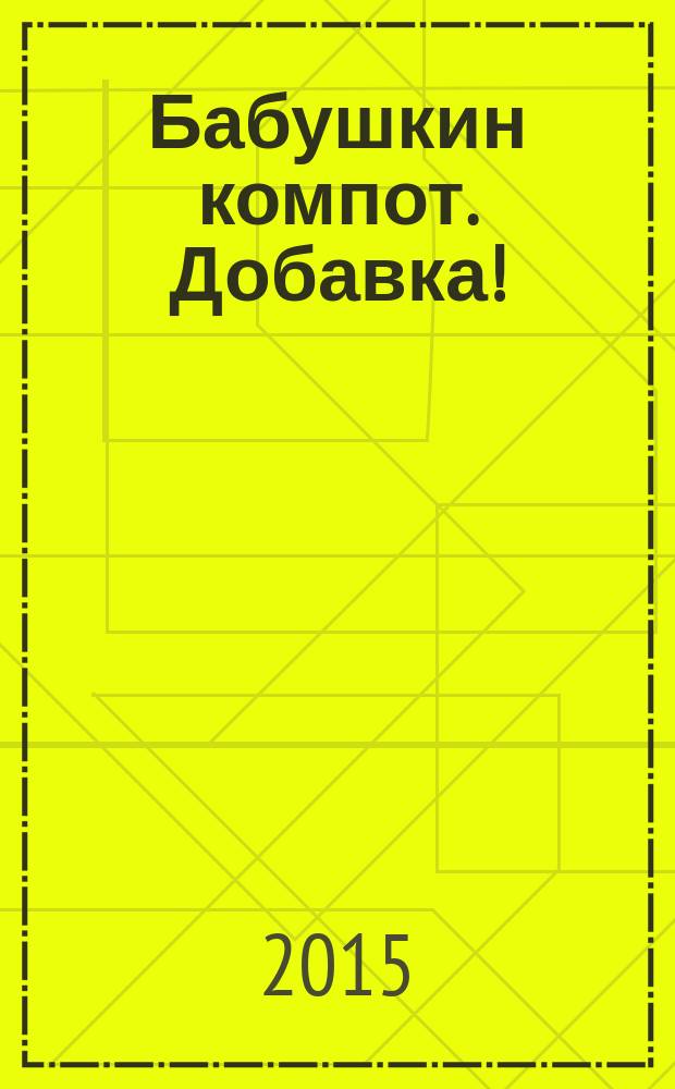 Бабушкин компот. Добавка ! : специальный выпуск журнала. 2015, № 2