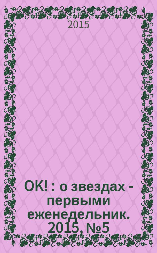 OK ! : о звездах - первыми еженедельник. 2015, № 5 (424)