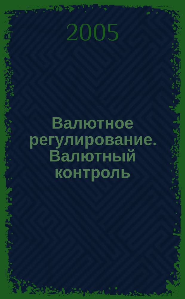 Валютное регулирование. Валютный контроль : Науч.-практ. журн. 2005, № 6 (18)