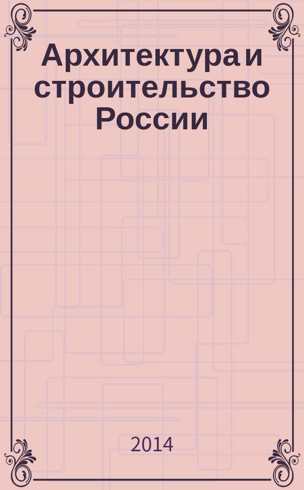 Архитектура и строительство России : Ежемес. ил. науч.-практ. произв.-техн. журн. 2014, 11