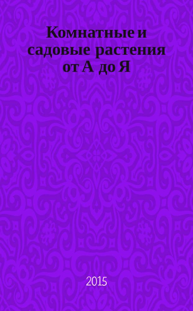 Комнатные и садовые растения от А до Я : как украсить свой дом и сад цветами и декоративными растениями еженедельное издание. Вып. 51