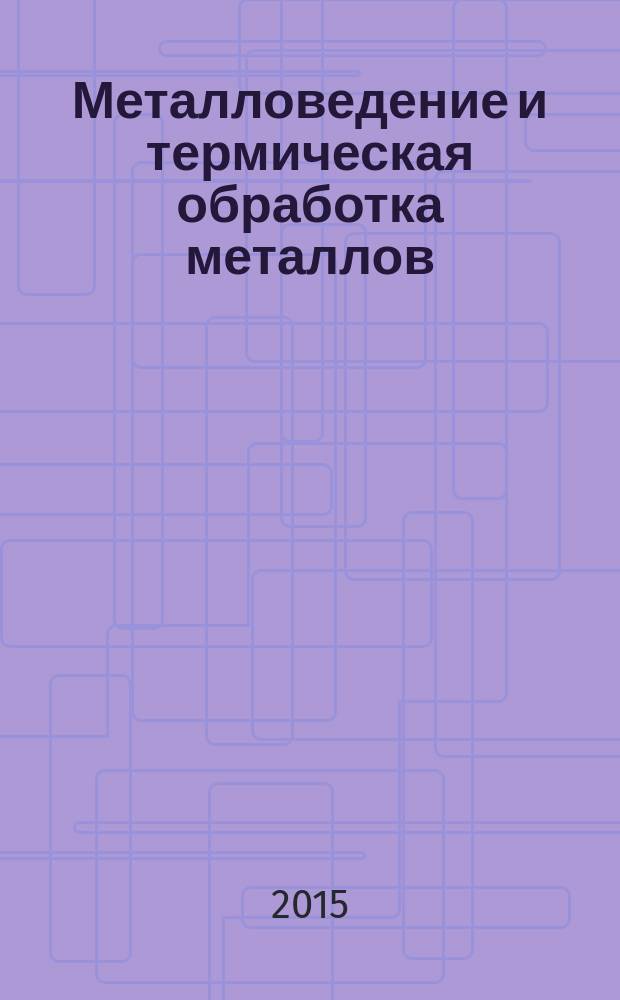 Металловедение и термическая обработка металлов : Ежемес. науч.-техн. и производ. журн. Орган Гос. науч.-техн. ком. Совета Министров СССР. Центр. науч.-исслед. ин-та технологии и машиностроения и Науч.-техн. о-ва машиностроит. пром. 2015, № 1 (715)