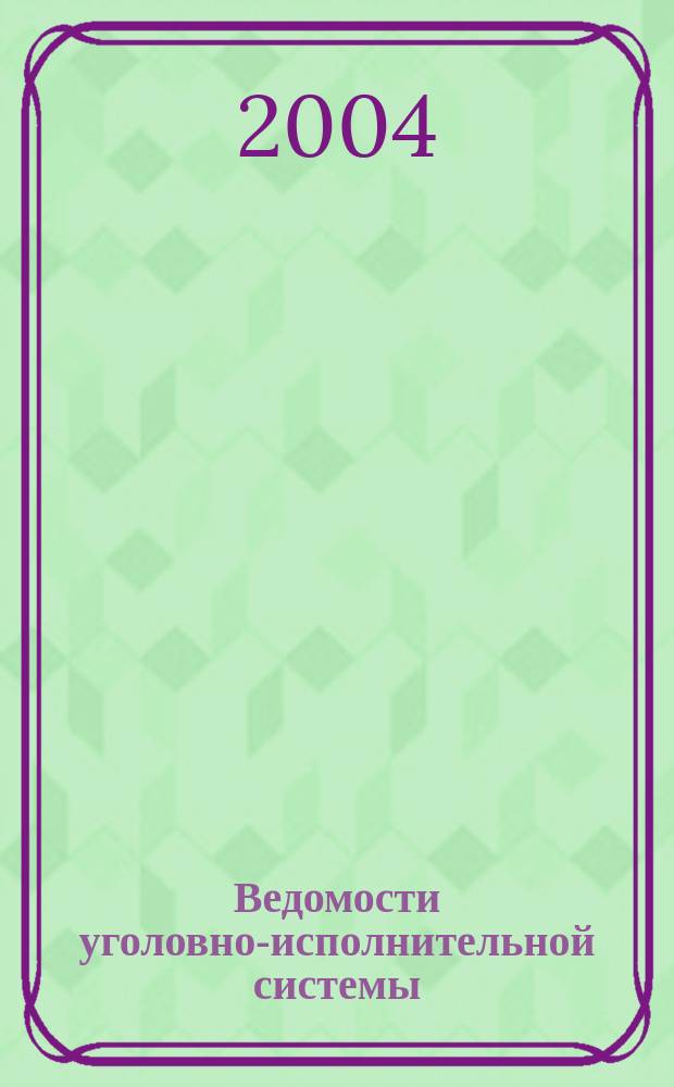 Ведомости уголовно-исполнительной системы : Информ.-аналит. журн. 2004, № 3
