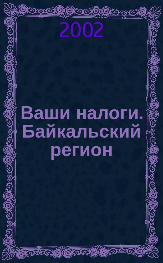 Ваши налоги. Байкальский регион : Регион. ежемес. консультац.-практ. журн. по вопр. налогового, бух. и управленч. учета. 2002, № 12 (19)