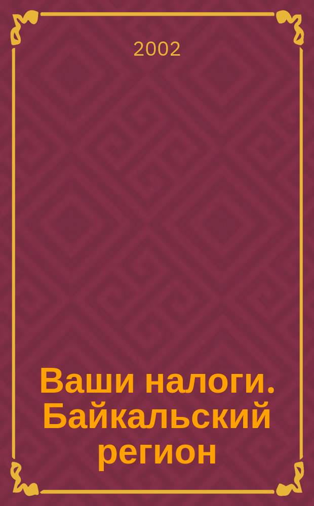 Ваши налоги. Байкальский регион : Регион. ежемес. консультац.-практ. журн. по вопр. налогового, бух. и управленч. учета. 2002, № 2/3 (9/10)