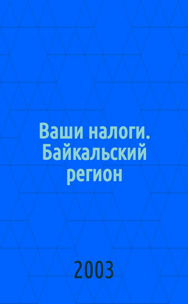 Ваши налоги. Байкальский регион : Регион. ежемес. консультац.-практ. журн. по вопр. налогового, бух. и управленч. учета. 2003, № 1 (20)