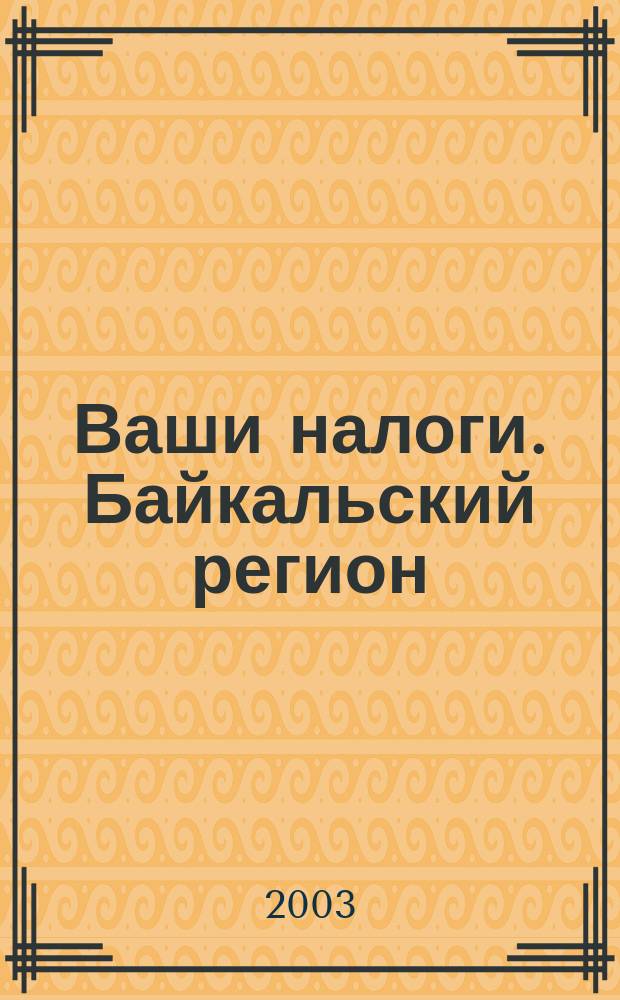 Ваши налоги. Байкальский регион : Регион. ежемес. консультац.-практ. журн. по вопр. налогового, бух. и управленч. учета. 2003, № 6 (25)