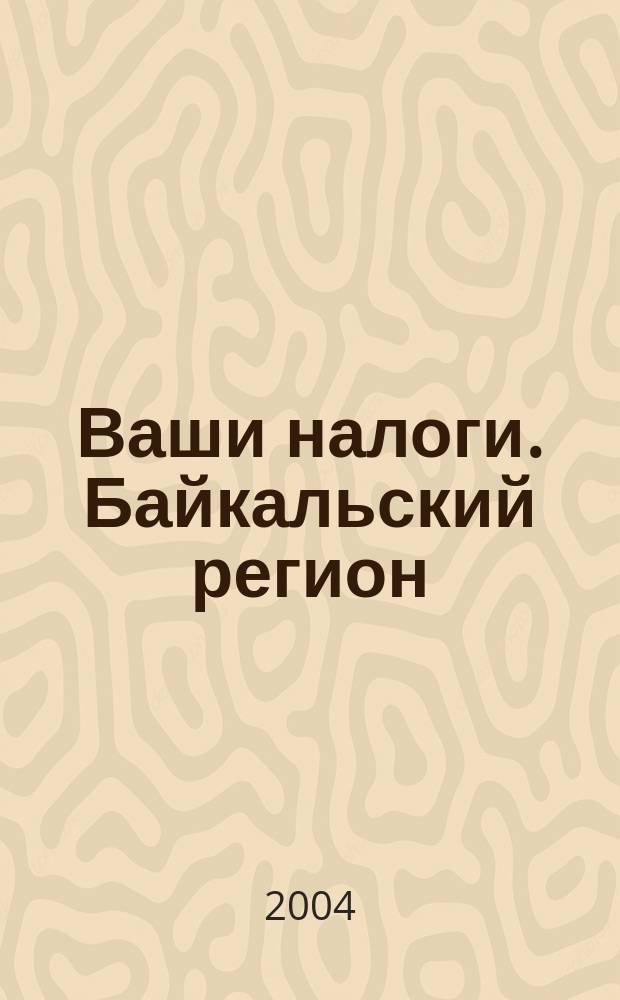 Ваши налоги. Байкальский регион : Регион. ежемес. консультац.-практ. журн. по вопр. налогового, бух. и управленч. учета. 2004, № 2 (33)
