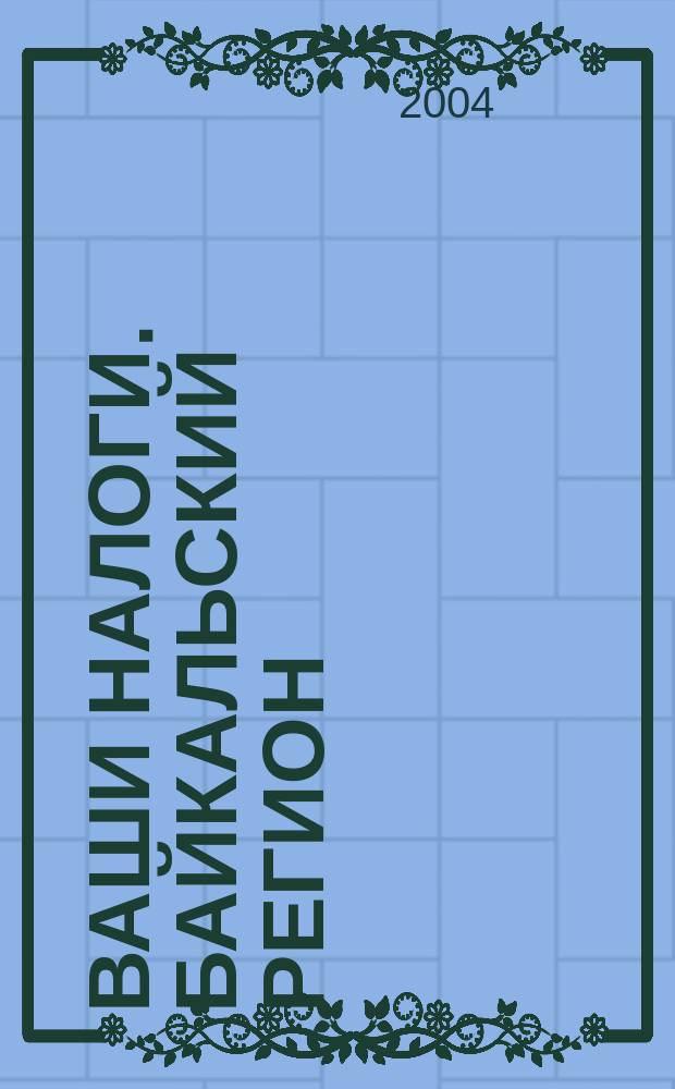 Ваши налоги. Байкальский регион : Регион. ежемес. консультац.-практ. журн. по вопр. налогового, бух. и управленч. учета. 2004, № 6 (37)