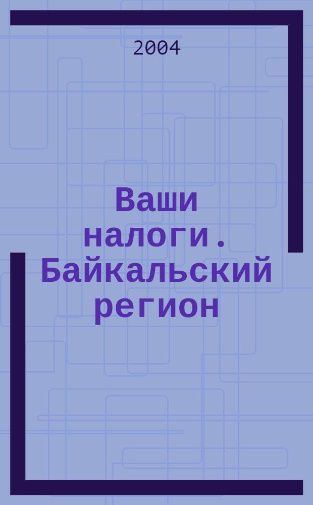 Ваши налоги. Байкальский регион : Регион. ежемес. консультац.-практ. журн. по вопр. налогового, бух. и управленч. учета. 2004, № 9 (40)