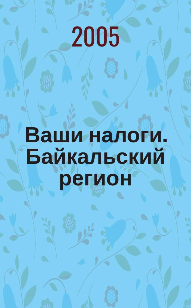Ваши налоги. Байкальский регион : Регион. ежемес. консультац.-практ. журн. по вопр. налогового, бух. и управленч. учета. 2005, № 1 (44)