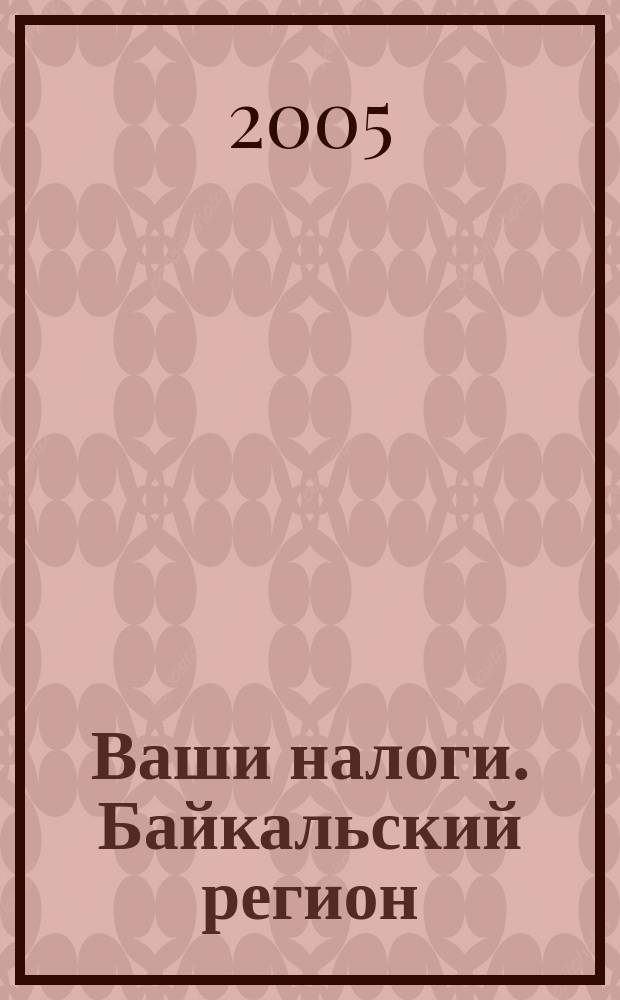 Ваши налоги. Байкальский регион : Регион. ежемес. консультац.-практ. журн. по вопр. налогового, бух. и управленч. учета. 2005, № 5 (48)