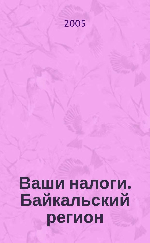 Ваши налоги. Байкальский регион : Регион. ежемес. консультац.-практ. журн. по вопр. налогового, бух. и управленч. учета. 2005, № 6 (49)