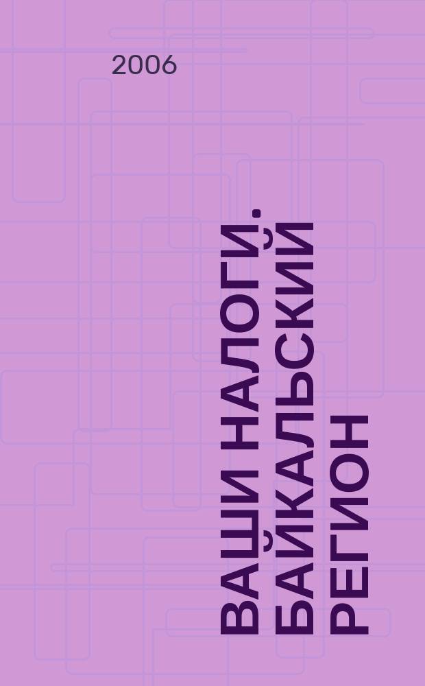 Ваши налоги. Байкальский регион : Регион. ежемес. консультац.-практ. журн. по вопр. налогового, бух. и управленч. учета. 2006, № 2 (51)