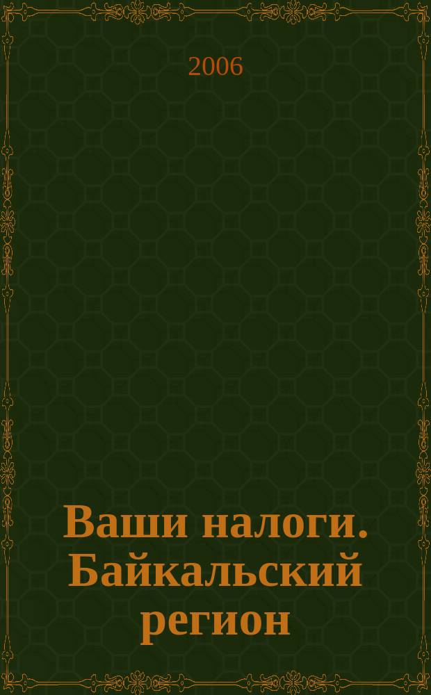 Ваши налоги. Байкальский регион : Регион. ежемес. консультац.-практ. журн. по вопр. налогового, бух. и управленч. учета. 2006, № 3 (52)