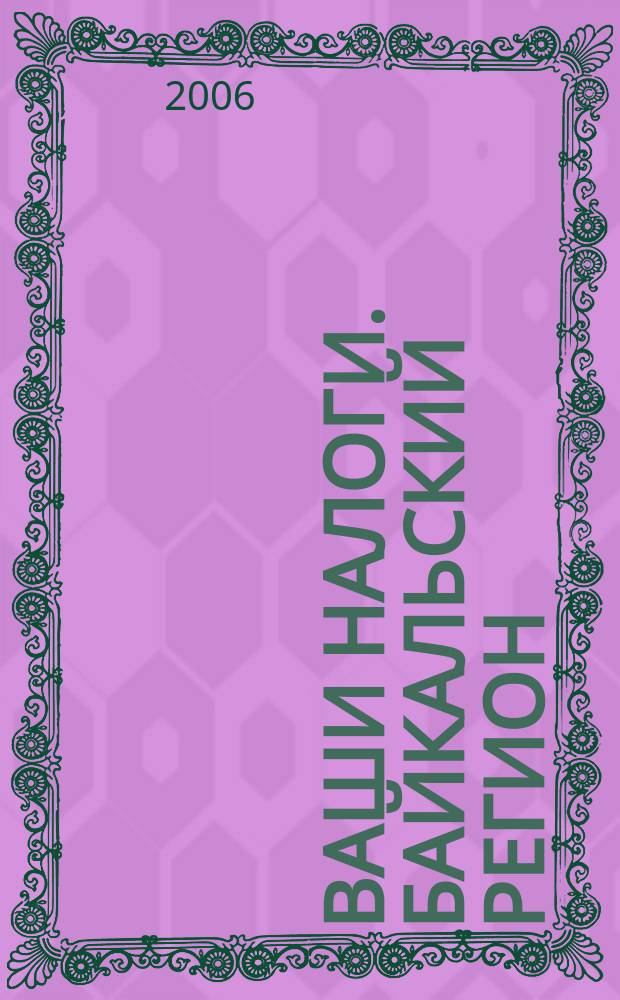 Ваши налоги. Байкальский регион : Регион. ежемес. консультац.-практ. журн. по вопр. налогового, бух. и управленч. учета. 2006, № 6 (55)