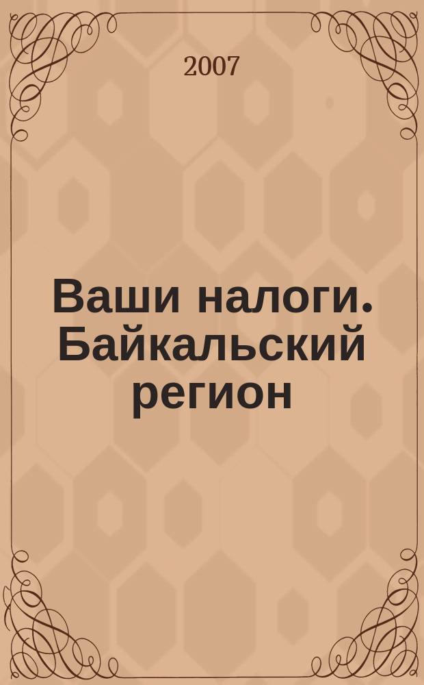 Ваши налоги. Байкальский регион : Регион. ежемес. консультац.-практ. журн. по вопр. налогового, бух. и управленч. учета. 2007, № 3 (59)