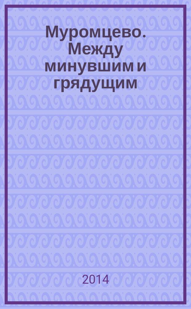 Муромцево. Между минувшим и грядущим : научно-популярный альманах. Вып. 1