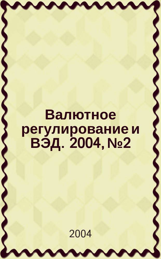 Валютное регулирование и ВЭД. 2004, № 2